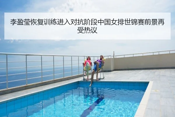 李盈莹恢复训练进入对抗阶段中国女排世锦赛前景再受热议