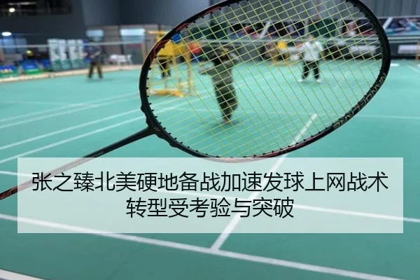 张之臻北美硬地备战加速发球上网战术转型受考验与突破