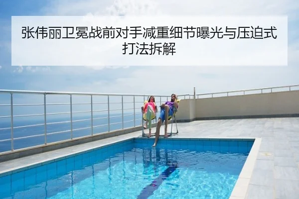 张伟丽卫冕战前对手减重细节曝光与压迫式打法拆解